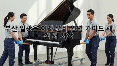 부산 일광읍 이사 준비 완벽 가이드: 새 집, 새 시작!