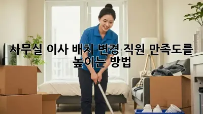 사무실 이사 배치 변경: 직원 만족도를 높이는 방법