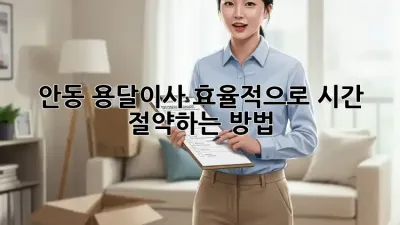 안동 용달이사, 효율적으로 시간 절약하는 방법!